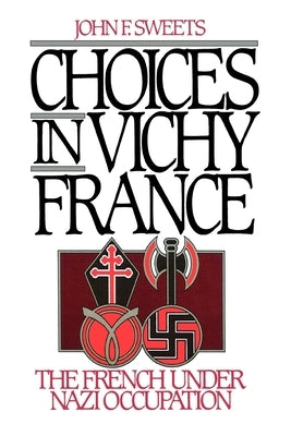 Choices in Vichy France: The French Under Nazi Occupation by Sweets, John