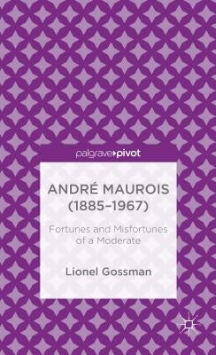 André Maurois (1885-1967): Fortunes and Misfortunes of a Moderate by Gossman, J.