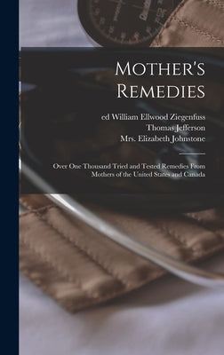 Mother's Remedies; Over One Thousand Tried and Tested Remedies From Mothers of the United States and Canada by Ritter, Thomas Jefferson 1855-