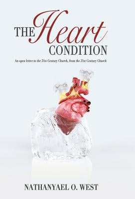The Heart Condition: An open letter to the 21st Century Church, from the 21st Century Church by West, Nathanyael O.