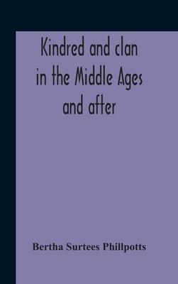 Kindred And Clan In The Middle Ages And After: A Study In The Sociology Of The Teutonic Races by Surtees Phillpotts, Bertha