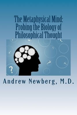 The Metaphysical Mind: Probing the Biology of Philosophical Thought by Newberg, Andrew B.