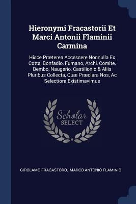 Hieronymi Fracastorii Et Marci Antonii Flaminii Carmina: Hisce Præterea Accessere Nonnulla Ex Cotta, Bonfadio, Fumano, Archi, Comite, Bembo, Naugerio, by Fracastoro, Girolamo