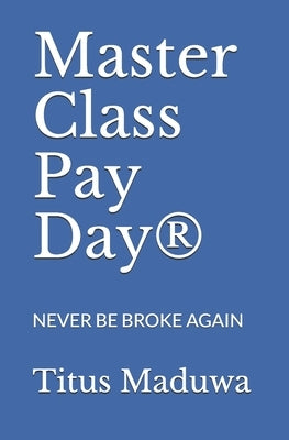 Master Class Pay Day(R): Never Be Broke Again by Maduwa, Titus