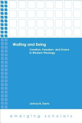 Waiting and Being: Creation, Freedom, and Grace in Western Theology by Davis, Joshua B.