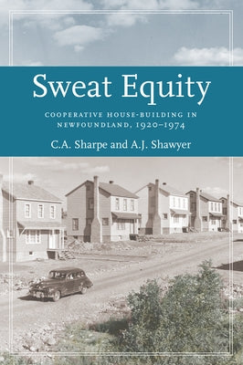 Sweat Equity: Cooperative House-Building in Newfoundland, 1920-1974 by Sharpe, C. a.