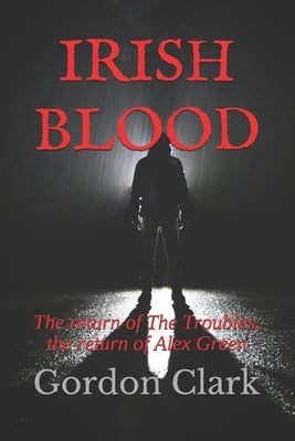 Irish Blood: The return of The Troubles, the return of Alex Green by Clark, Gordon