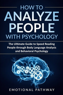 How to Analyze People with Psychology: The Ultimate Guide to Speed Reading People through Body Language Analysis and Behavioral Psychology by Pathway, Emotional