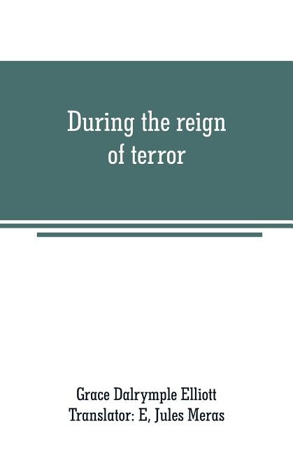 During the reign of terror: journal of my life during the French revolution by Dalrymple Elliott, Grace