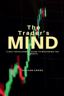 The Trader's Mind: A Self-Development Guide to Mastering the Markets by Cross, Nathan