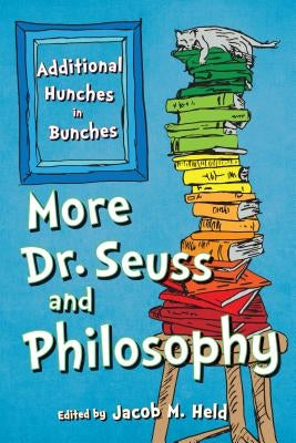 More Dr. Seuss and Philosophy: Additional Hunches in Bunches by Held, Jacob M.