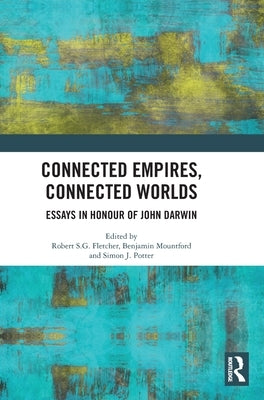 Connected Empires, Connected Worlds: Essays in Honour of John Darwin by Fletcher, Robert S. G.