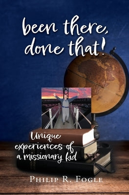 been there, done that!: unique experiences of a missionary kid by Fogle, Philip R.