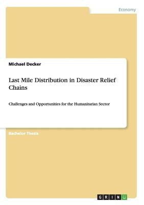 Last Mile Distribution in Disaster Relief Chains: Challenges and Opportunities for the Humanitarian Sector by Decker, Michael