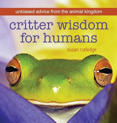 Critter Wisdom For Humans: Unbiased Advice From the Animal Kingdom by Rutledge, Susan