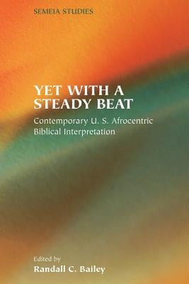 Yet with a Steady Beat: Contemporary U.S. Afrocentric Biblical Interpretation by Bailey, Randall C.