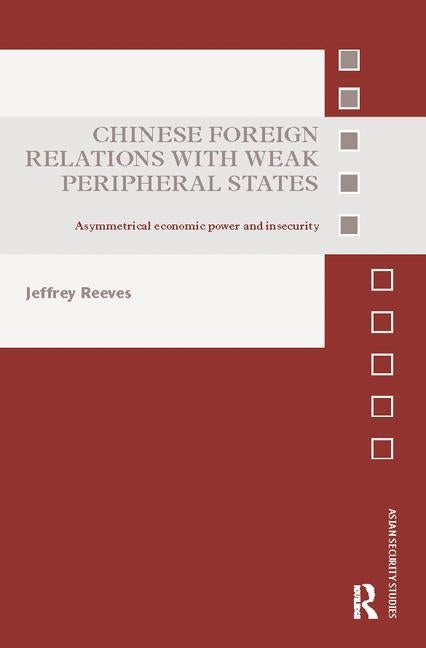 Chinese Foreign Relations with Weak Peripheral States: Asymmetrical Economic Power and Insecurity by Reeves, Jeffrey
