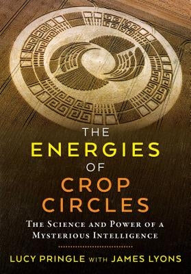 The Energies of Crop Circles: The Science and Power of a Mysterious Intelligence by Pringle, Lucy