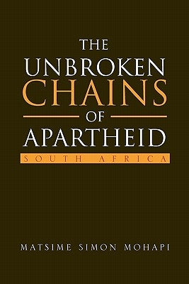 The Unbroken Chains of Apartheid: South Africa by Mohapi, Matsime Simon