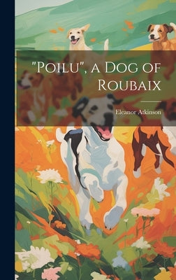 "Poilu", a Dog of Roubaix by Atkinson, Eleanor