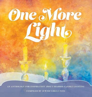 One More Light: An Anthology for Inspiration about Shabbos Candle Lighting by Jewish Girls Unite
