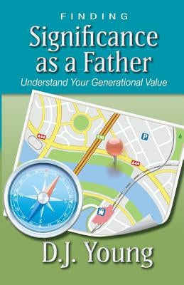 Finding Significance as a Father: Understand Your Generational Value by Young, D. J.