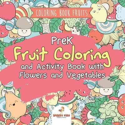 Coloring Book Fruits. PreK Fruit Coloring and Activity Book with Flowers and Vegetables. Tummy-licious Natural Produce for Coloring, Drawing and Ident by Speedy Kids