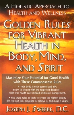 Golden Rules for Vibrant Health in Body, Mind, and Spirit: A Holistic Approach to Health and Wellness by Sweere, Joseph J.
