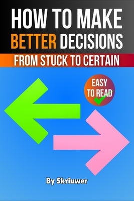 How to Make Better Decisions: From Stuck to Certain by Skriuwer Com