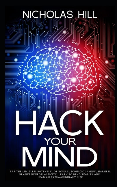 Hack Your Mind: Tap the Limitless Potential of Your Subconscious Mind, Harness Brain's Neuroplasticity, Learn to Bend Reality and Lead by Hill, Nicholas