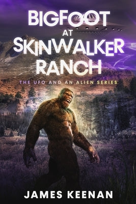 Bigfoot At Skinwalker Ranch: The UFO And An Alien Series by Keenan, James
