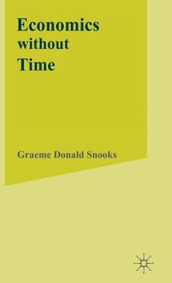 Economics Without Time: A Science Blind to the Forces of Historical Change by Snooks, G.