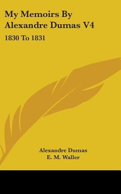 My Memoirs By Alexandre Dumas V4: 1830 To 1831 by Dumas, Alexandre