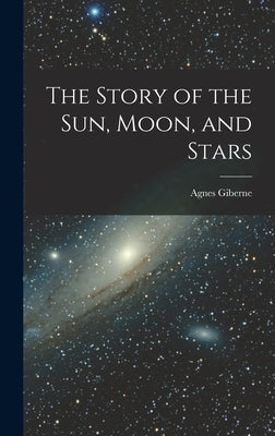 The Story of the Sun, Moon, and Stars by Giberne, Agnes