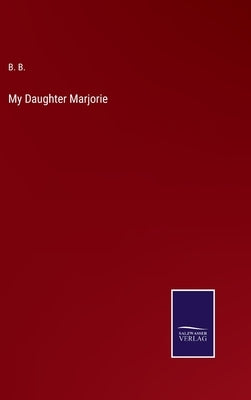 My Daughter Marjorie by B, B.