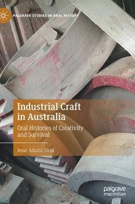 Industrial Craft in Australia: Oral Histories of Creativity and Survival by Stein, Jesse Adams
