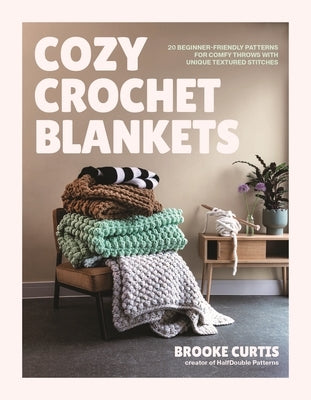 Cozy Crochet Blankets: 20 Beginner-Friendly Patterns for Comfy Throws with Unique Textured Stitches by Curtis, Brooke
