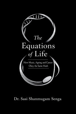 The Equations of Life: How Music, Ageing, and Cancer Obey the Same Mathematics by Shanmugam Senga, Sasi