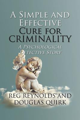 A Simple and Effective Cure for Criminality: A Psychological Detective Story by Reynolds, Reg