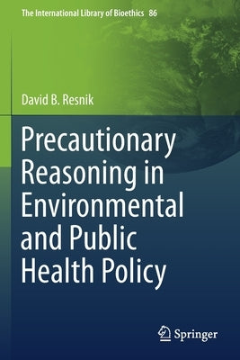 Precautionary Reasoning in Environmental and Public Health Policy by Resnik, David B.