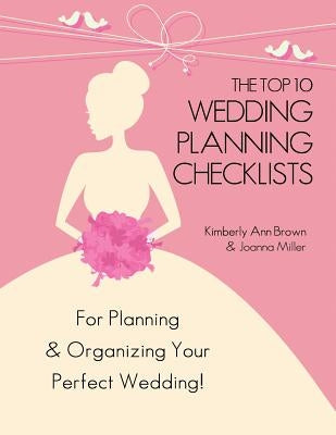 The Top 10 Wedding Planning Checklists: For Planning & Organizing Your Perfect Wedding by Brown, Kimberly Ann
