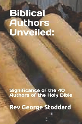 Biblical Authors Unveiled: : Significance of the 40 Authors of the Holy Bible by Stoddard, George