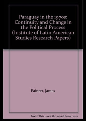 Paraguay in the 1970s: Continuity and Change in the Political Process by Painter, James