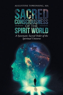 Sacred Consciousness of the Spirit World: A Systematic Sacred Order of the Spiritual Universe by Towonsing Ma, Augustine