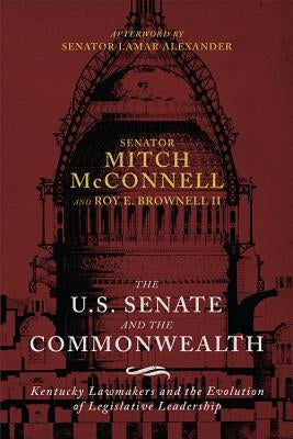 The Us Senate and the Commonwealth: Kentucky Lawmakers and the Evolution of Legislative Leadership by McConnell, Mitch