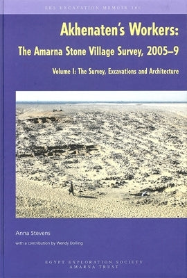 Akhenaten's Workers: The Amarna Stone Village Survey, 2005-9: Volume I: The Survey, Excavations and Architecture by Stevens, Anna