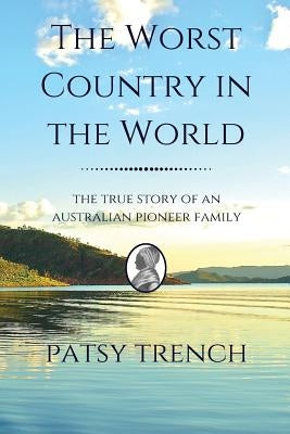 The Worst Country in the World: The true story of an Australian pioneer family by Trench, Patsy