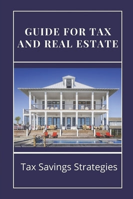 Guide For Tax And Real Estate: Tax Savings Strategies: Save On Taxes Tips by Serville, Rodney