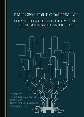 E-Merging for E-Government: Citizen Orientation, Policy Making, Local Governance and ICT Use by Balcı, Asım