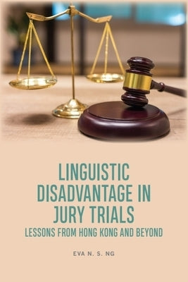Linguistic Disadvantage in Jury Trials: Lessons from Hong Kong and Beyond by Ng, Eva N. S.